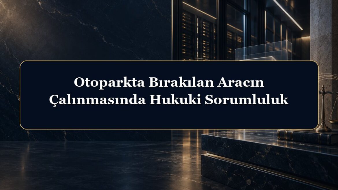 Otoparkta Bırakılan Aracın Çalınmasında Hukuki Sorumluluk