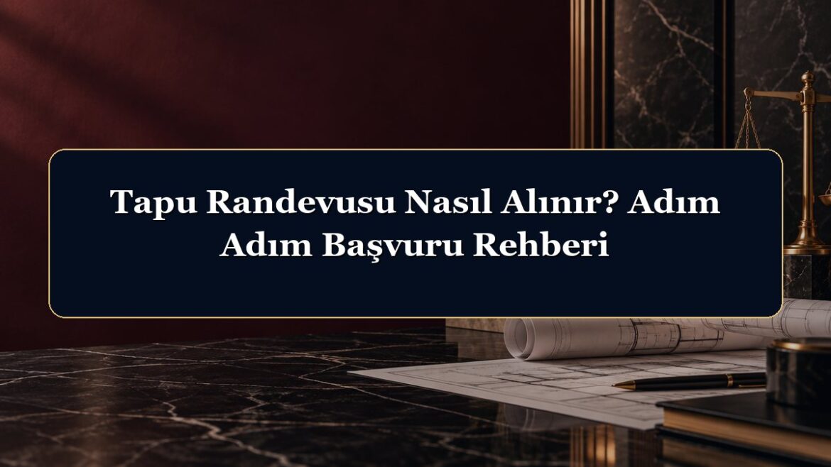 Tapu Randevusu Nasıl Alınır? Adım Adım Başvuru Rehberi