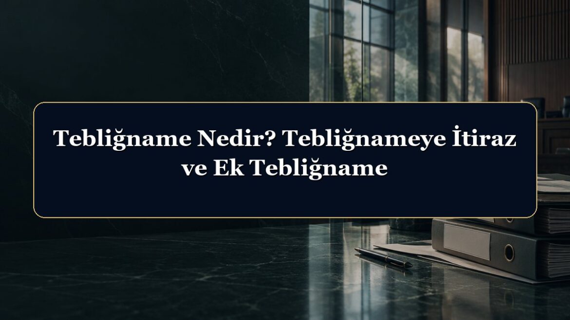 Tebliğname Nedir? Tebliğnameye İtiraz ve Ek Tebliğname