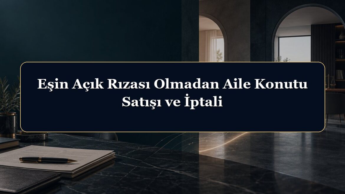 Eşin Açık Rızası Olmadan Aile Konutu Satışı ve İptali
