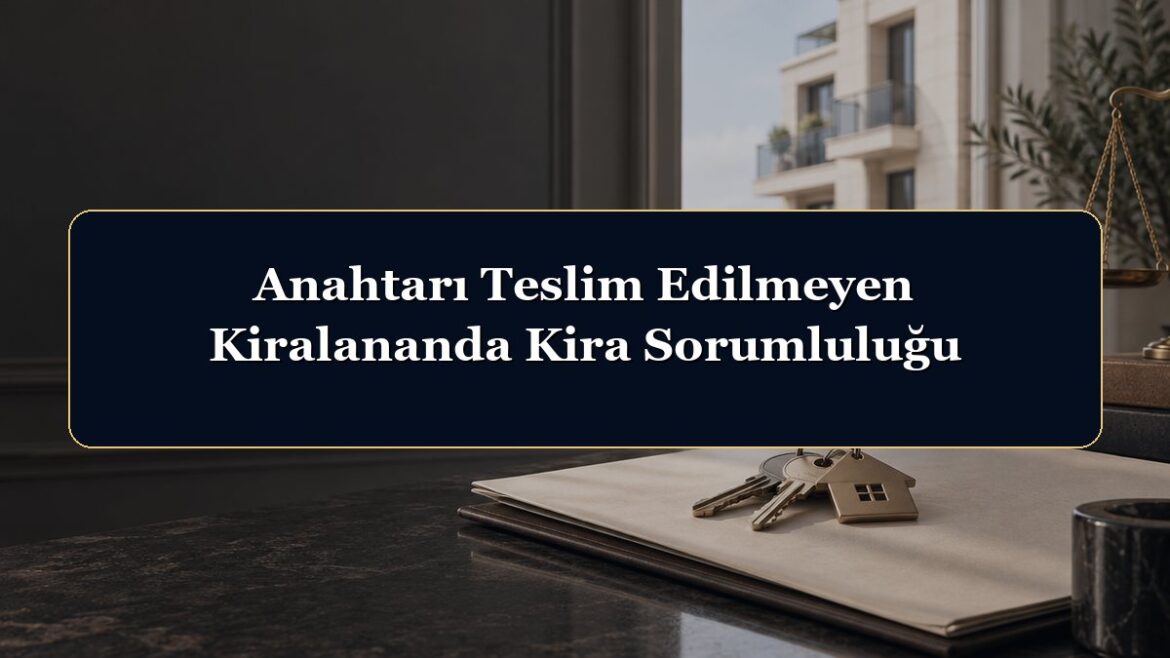 Anahtarı Teslim Edilmeyen Kiralananda Kira Sorumluluğu