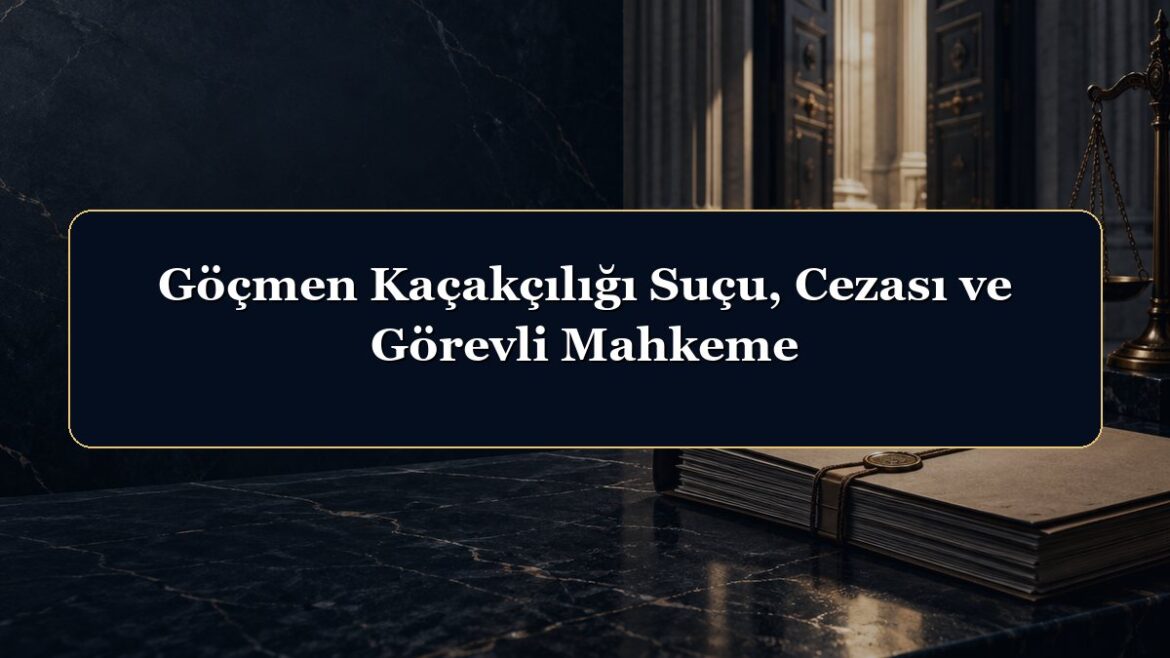 Göçmen Kaçakçılığı Suçu, Cezası ve Görevli Mahkeme