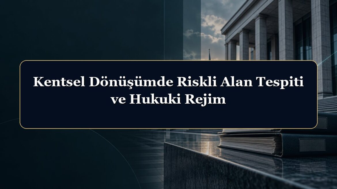 Kentsel Dönüşümde Riskli Alan Tespiti ve Hukuki Rejim