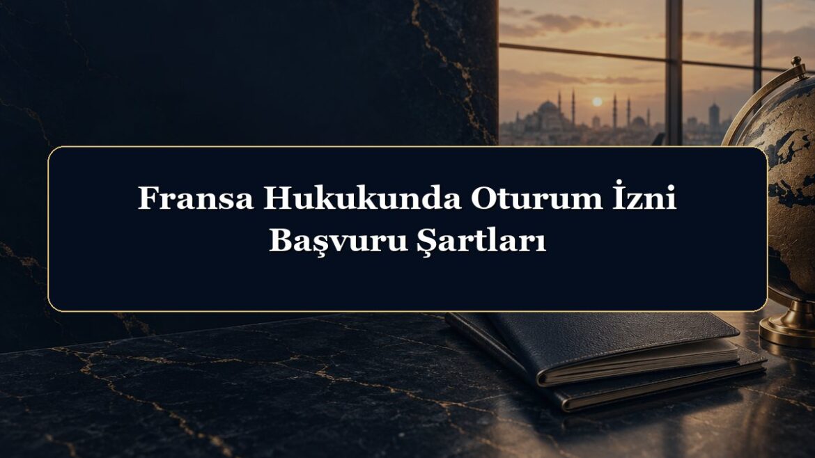 Fransa Hukukunda Oturum İzni Başvuru Şartları