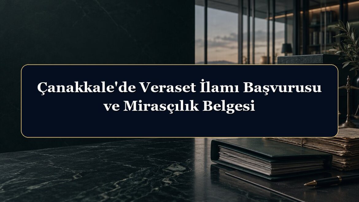 Çanakkale'de Veraset İlamı Başvurusu ve Mirasçılık Belgesi