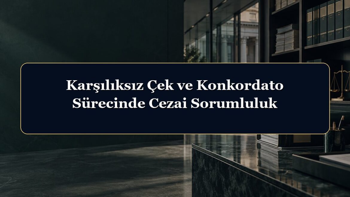 Karşılıksız Çek ve Konkordato Sürecinde Cezai Sorumluluk