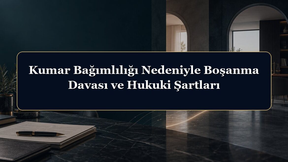 Kumar Bağımlılığı Nedeniyle Boşanma Davası ve Hukuki Şartları