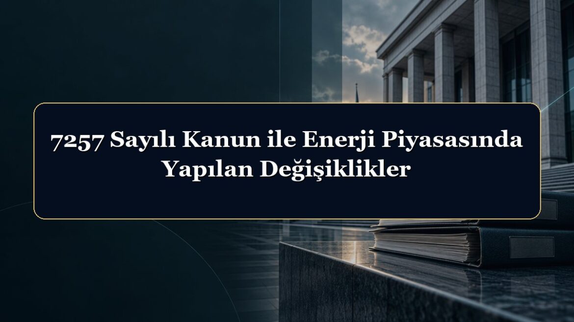 7257 Sayılı Kanun ile Enerji Piyasasında Yapılan Değişiklikler