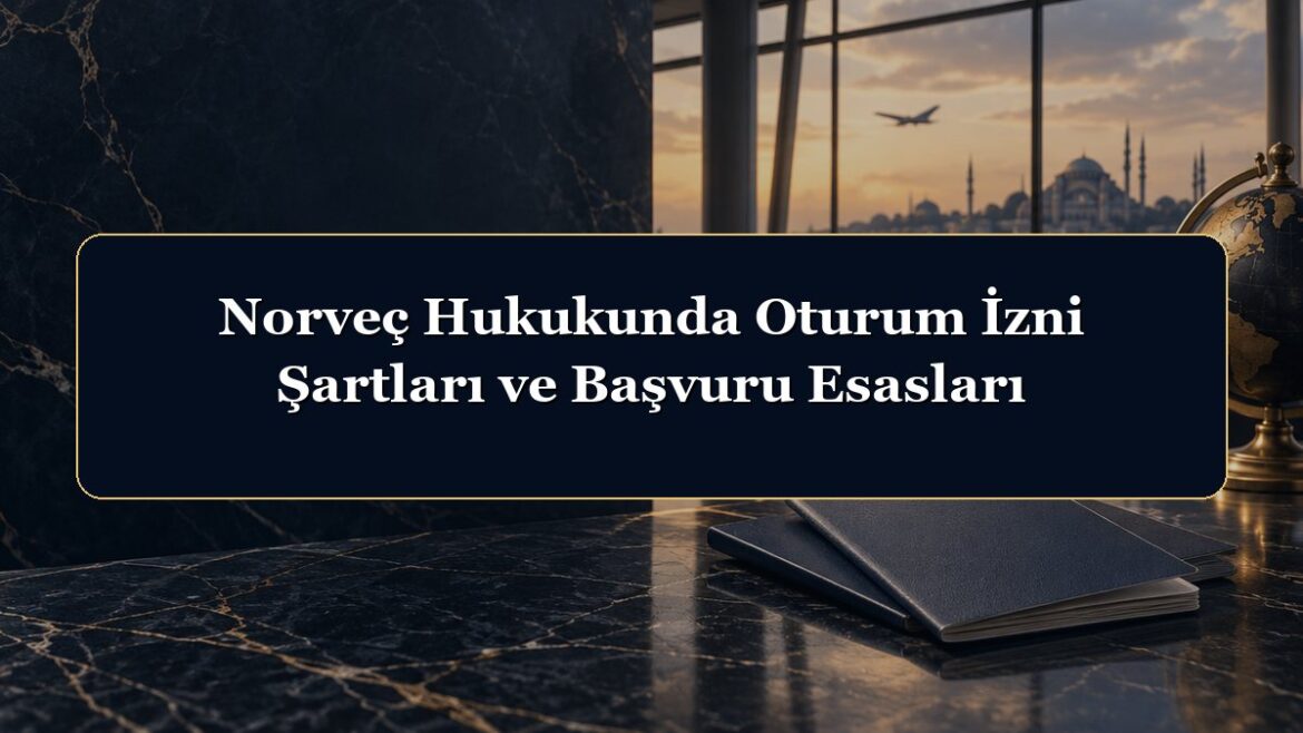 Norveç Hukukunda Oturum İzni Şartları ve Başvuru Esasları