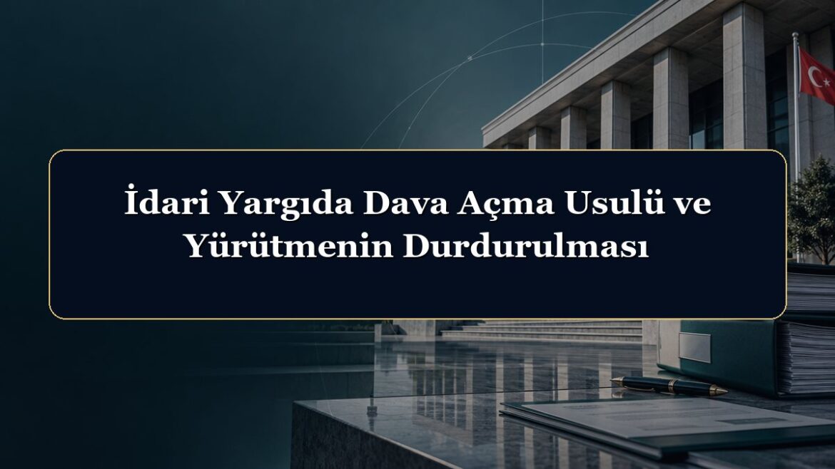 İdari Yargıda Dava Açma Usulü ve Yürütmenin Durdurulması