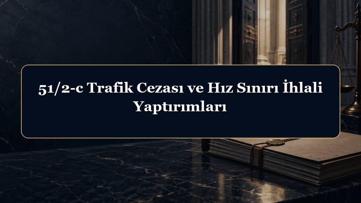 51/2-c Trafik Cezası ve Hız Sınırı İhlali Yaptırımları