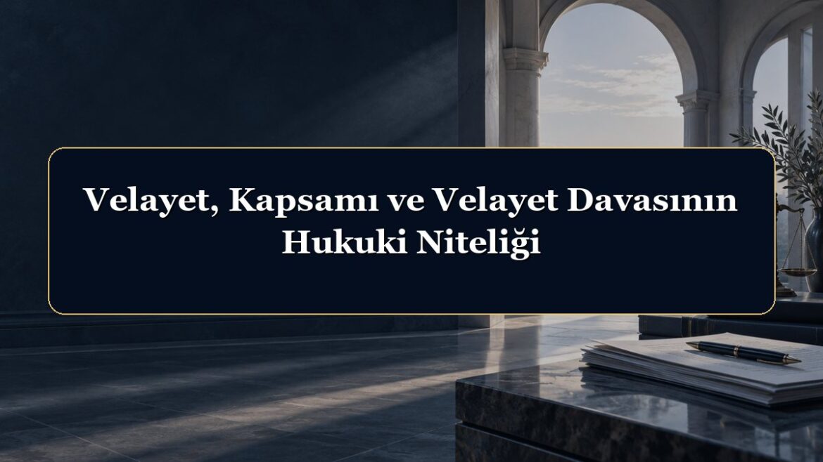 Velayet, Kapsamı ve Velayet Davasının Hukuki Niteliği
