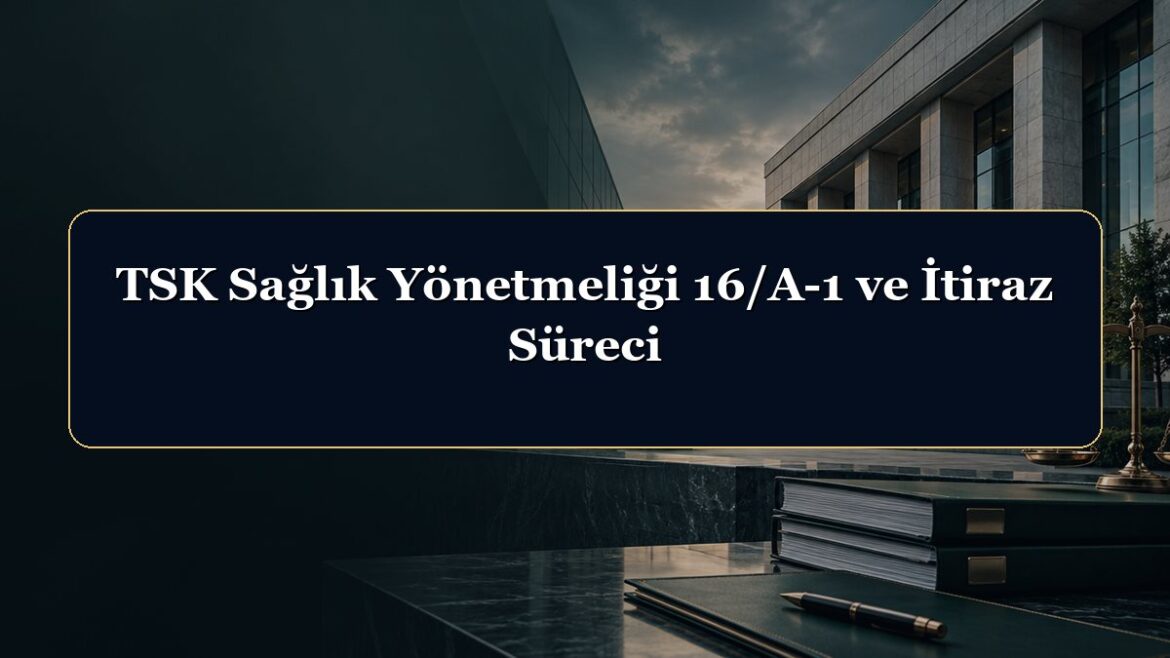 TSK Sağlık Yönetmeliği 16/A-1 ve İtiraz Süreci