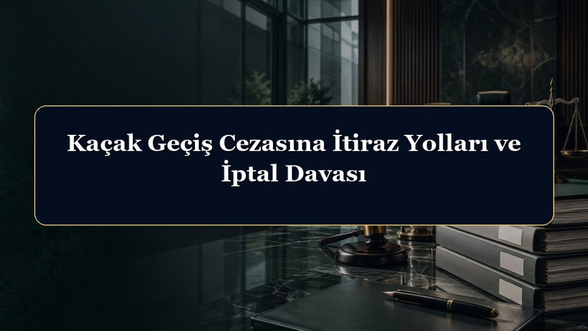 Kaçak Geçiş Cezasına İtiraz Yolları ve İptal Davası