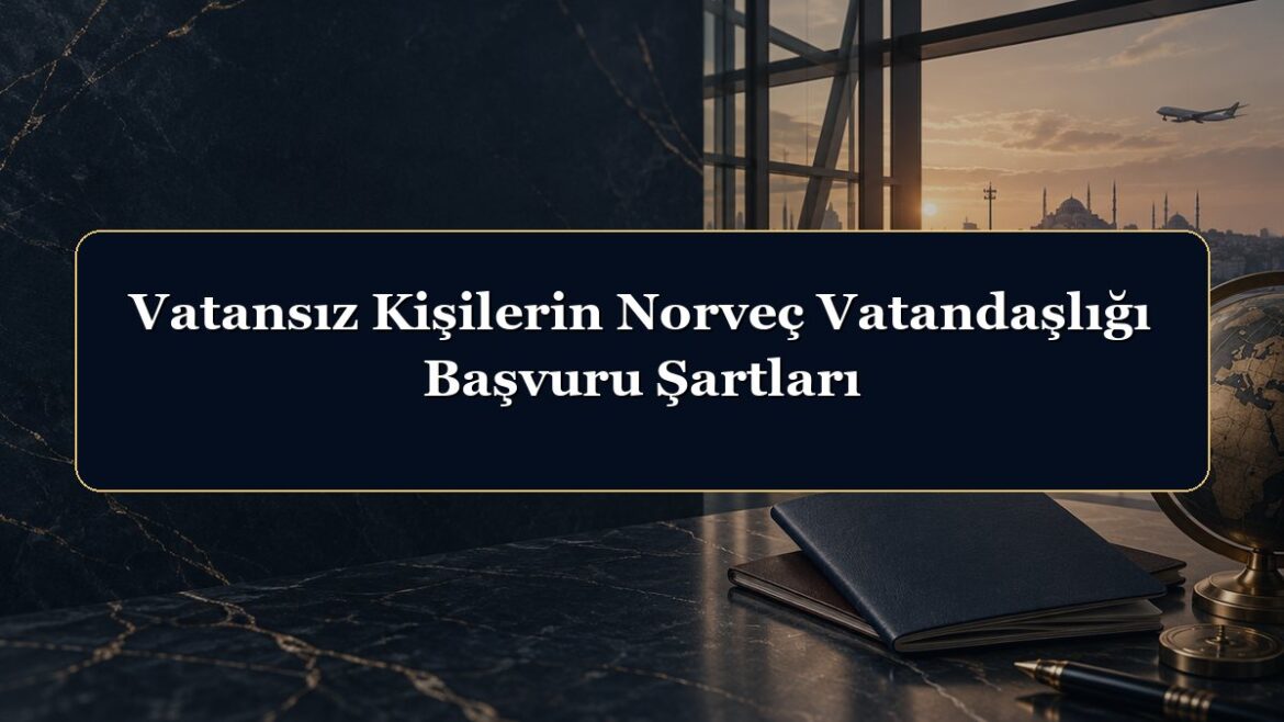 Vatansız Kişilerin Norveç Vatandaşlığı Başvuru Şartları