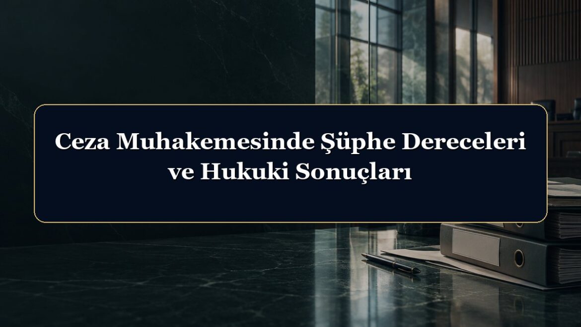 Ceza Muhakemesinde Şüphe Dereceleri ve Hukuki Sonuçları