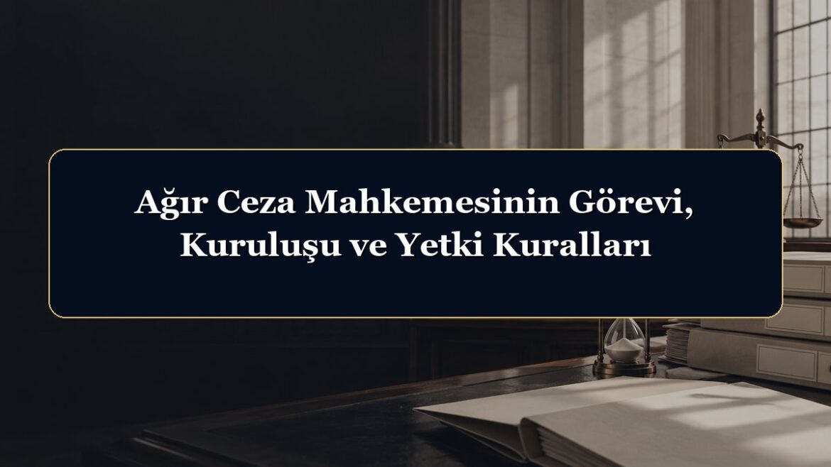 Ağır Ceza Mahkemesinin Görevi, Kuruluşu ve Yetki Kuralları