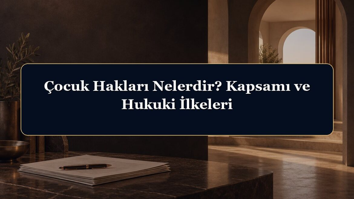 Çocuk Hakları Nelerdir? Kapsamı ve Hukuki İlkeleri
