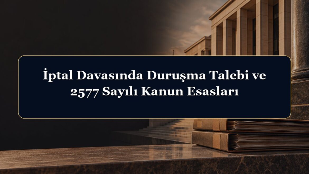 İptal Davasında Duruşma Talebi ve 2577 Sayılı Kanun Esasları