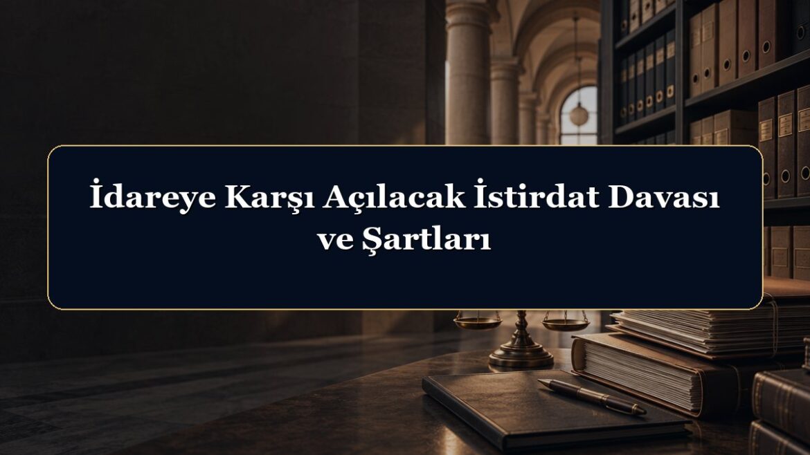 İdareye Karşı Açılacak İstirdat Davası ve Şartları