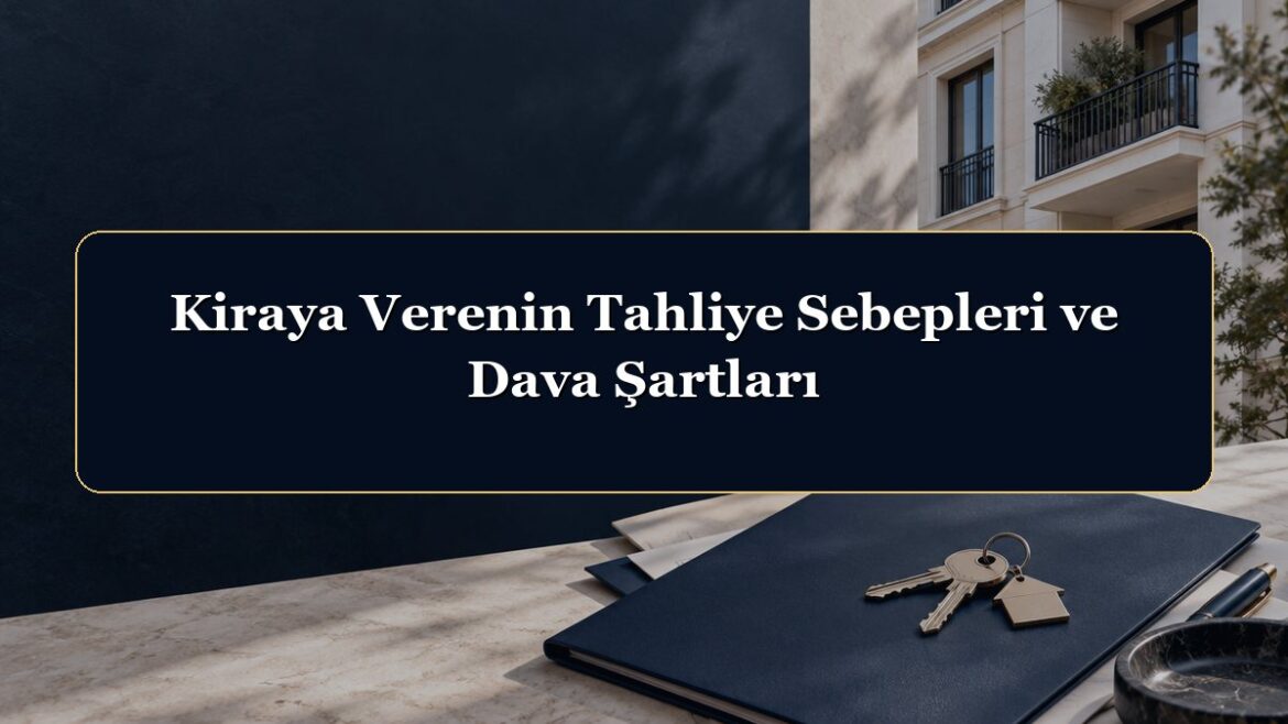 Kiraya Verenin Tahliye Sebepleri ve Dava Şartları