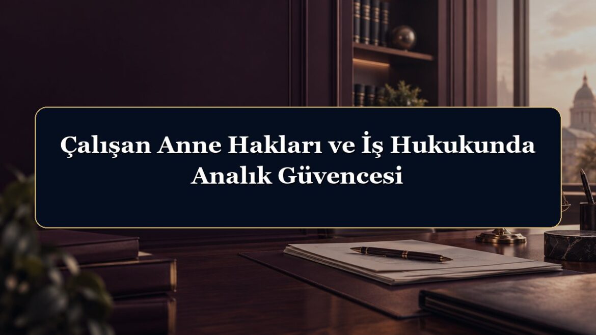 Çalışan Anne Hakları ve İş Hukukunda Analık Güvencesi