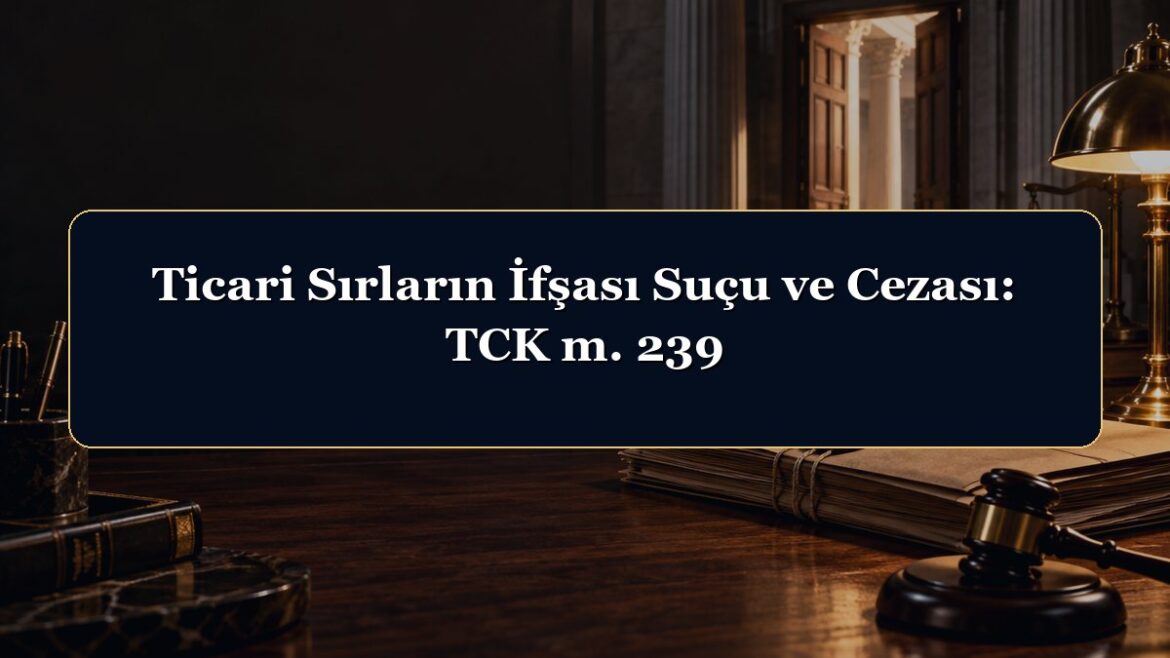 Ticari Sırların İfşası Suçu ve Cezası: TCK m. 239