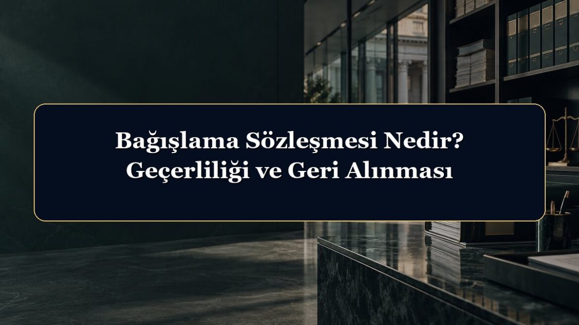 Bağışlama Sözleşmesi Nedir? Geçerliliği ve Geri Alınması