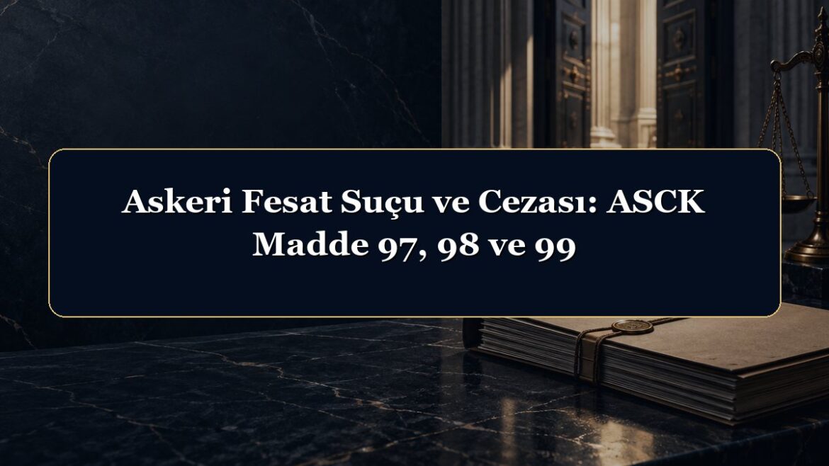 Askeri Fesat Suçu ve Cezası: ASCK Madde 97, 98 ve 99