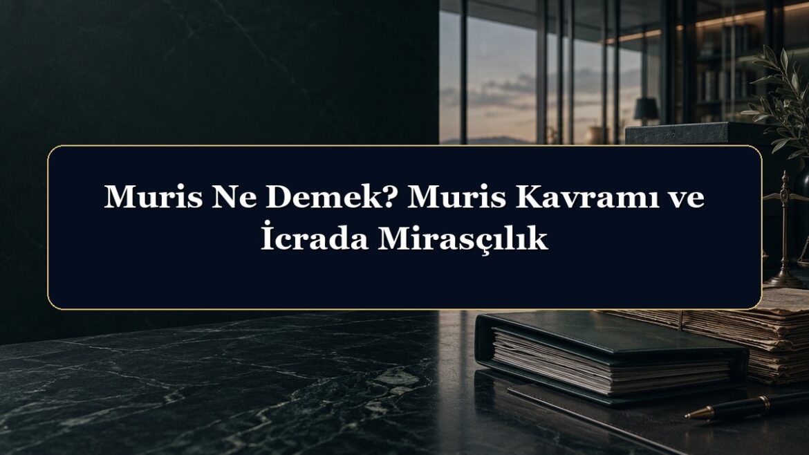 Muris Ne Demek? Muris Kavramı ve İcrada Mirasçılık