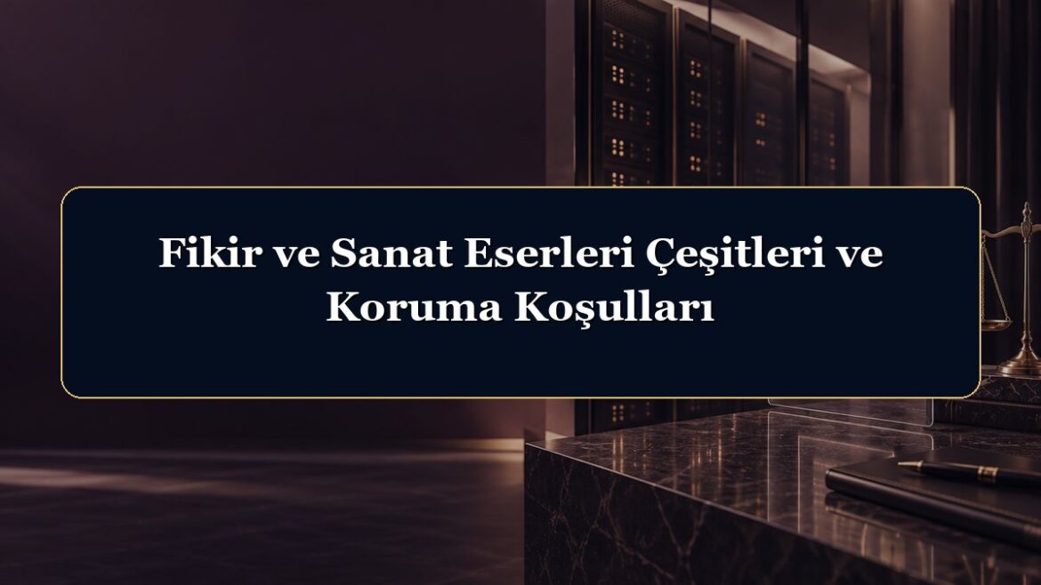 Fikir ve Sanat Eserleri Çeşitleri ve Koruma Koşulları