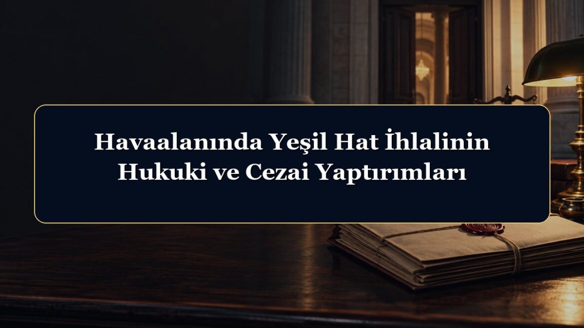 Havaalanında Yeşil Hat İhlalinin Hukuki ve Cezai Yaptırımları