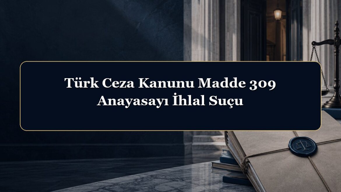Türk Ceza Kanunu Madde 309 Anayasayı İhlal Suçu