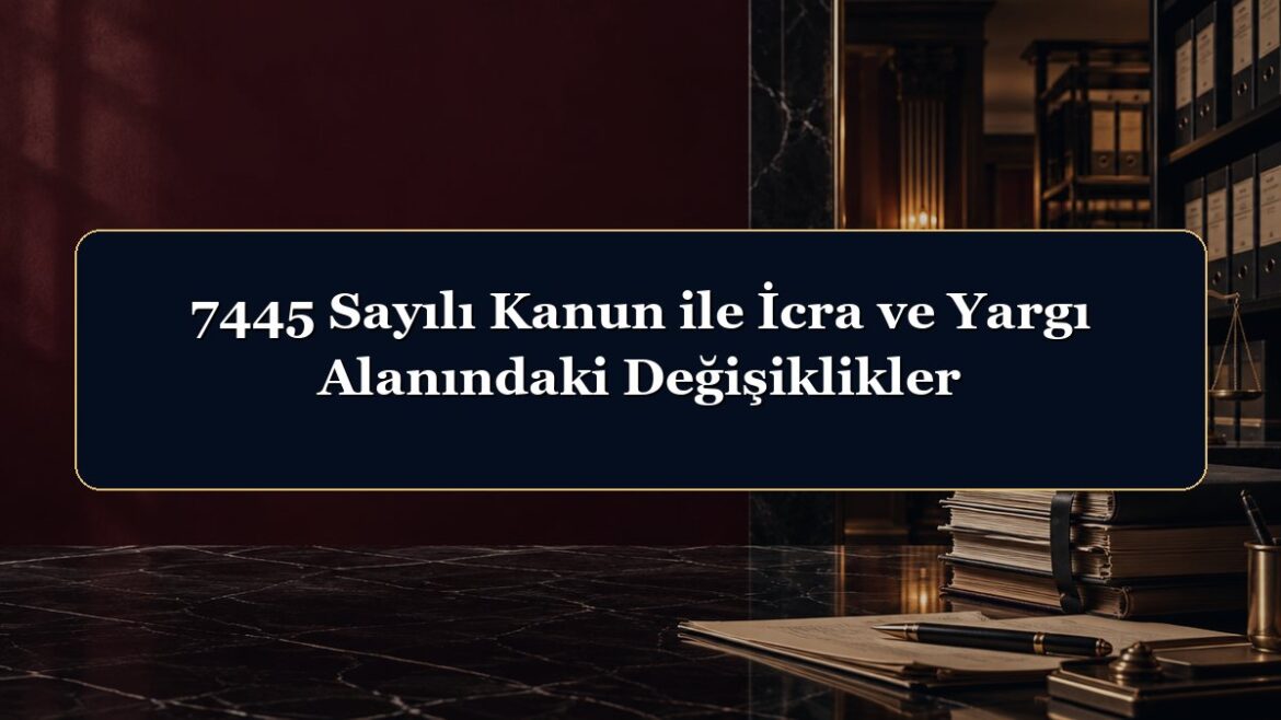 7445 Sayılı Kanun ile İcra ve Yargı Alanındaki Değişiklikler
