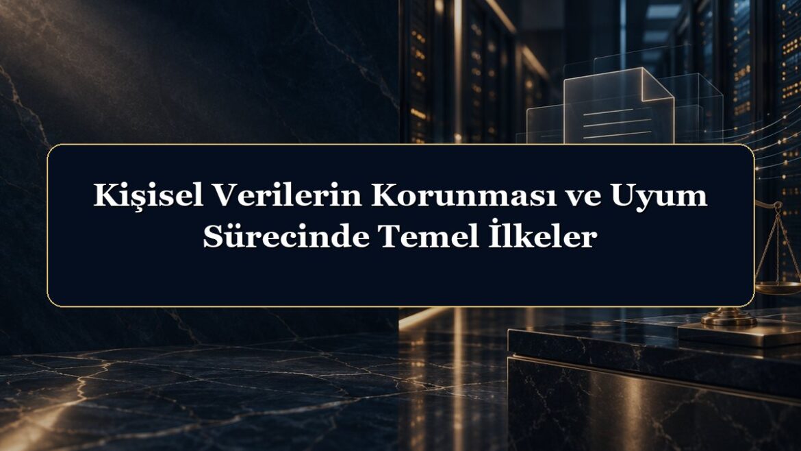 Kişisel Verilerin Korunması ve Uyum Sürecinde Temel İlkeler