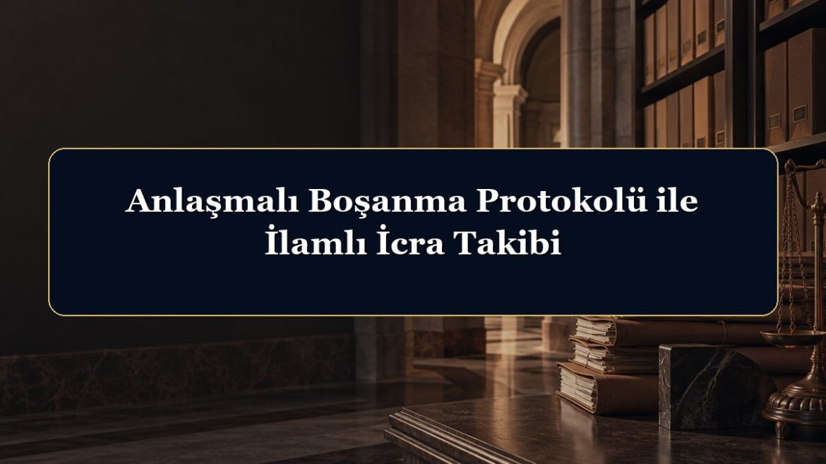 Anlaşmalı Boşanma Protokolü ile İlamlı İcra Takibi