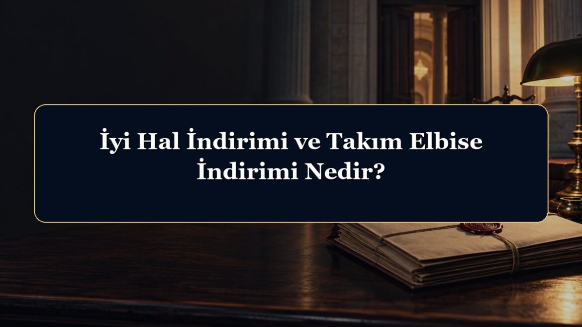 İyi Hal İndirimi ve Takım Elbise İndirimi Nedir?