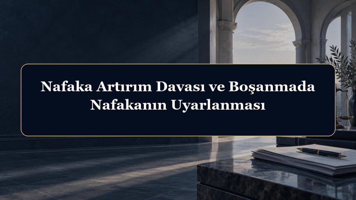 Nafaka Artırım Davası ve Boşanmada Nafakanın Uyarlanması