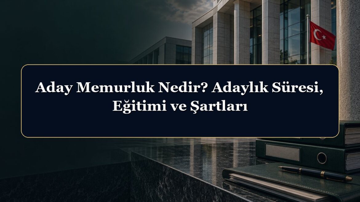 Aday Memurluk Nedir? Adaylık Süresi, Eğitimi ve Şartları