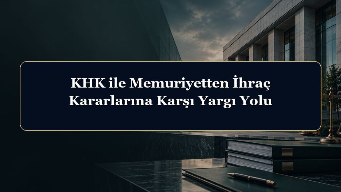 KHK ile Memuriyetten İhraç Kararlarına Karşı Yargı Yolu