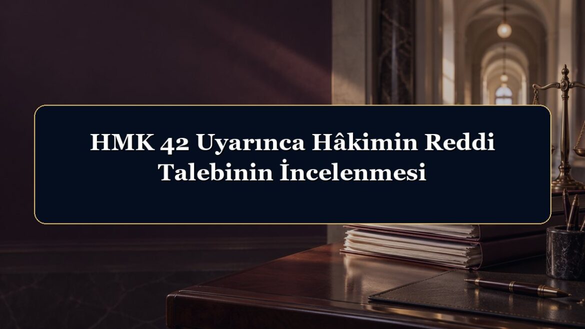 HMK 42 Uyarınca Hâkimin Reddi Talebinin İncelenmesi