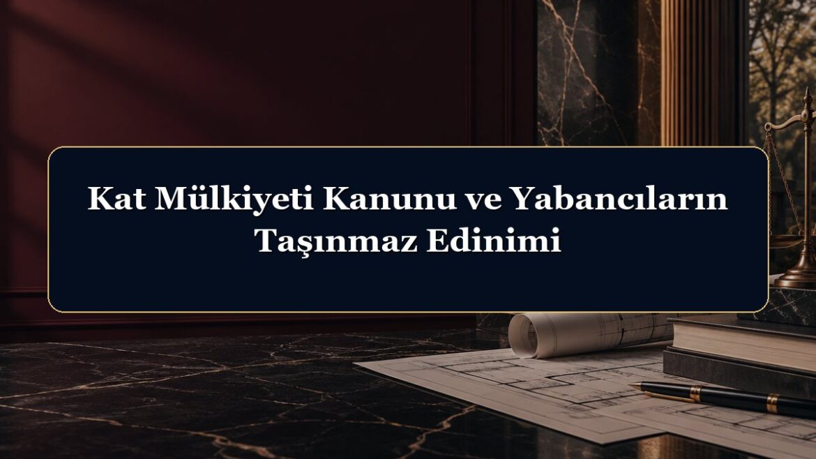 Kat Mülkiyeti Kanunu ve Yabancıların Taşınmaz Edinimi
