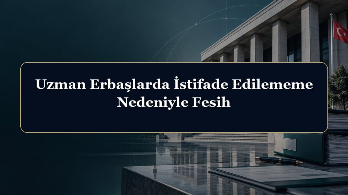 Uzman Erbaşlarda İstifade Edilememe Nedeniyle Fesih