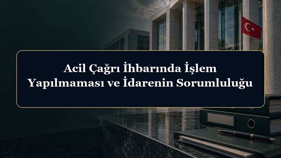 Acil Çağrı İhbarında İşlem Yapılmaması ve İdarenin Sorumluluğu