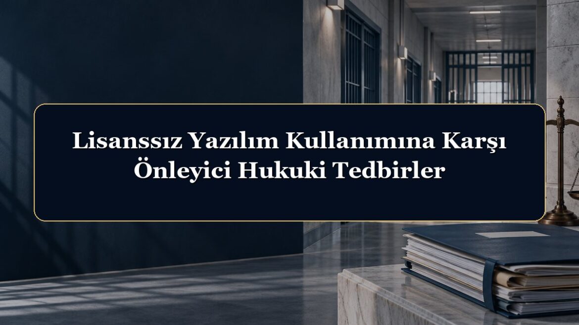 Lisanssız Yazılım Kullanımına Karşı Önleyici Hukuki Tedbirler