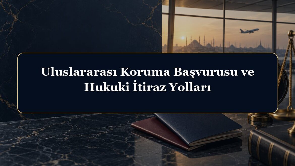 Uluslararası Koruma Başvurusu ve Hukuki İtiraz Yolları