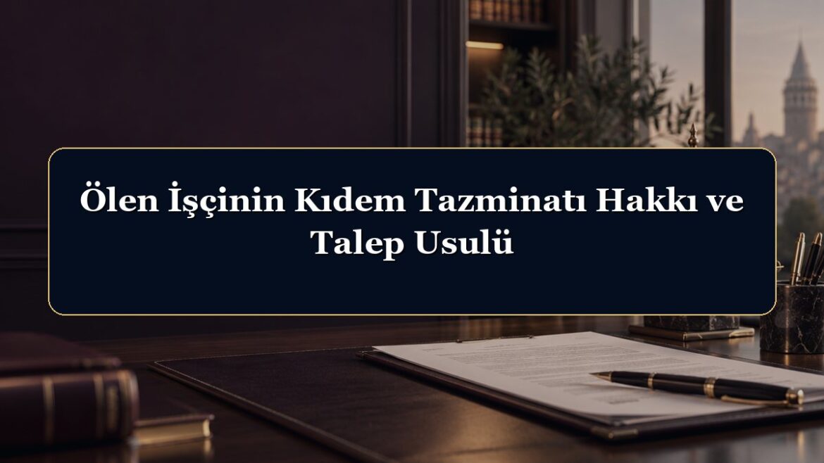 Ölen İşçinin Kıdem Tazminatı Hakkı ve Talep Usulü