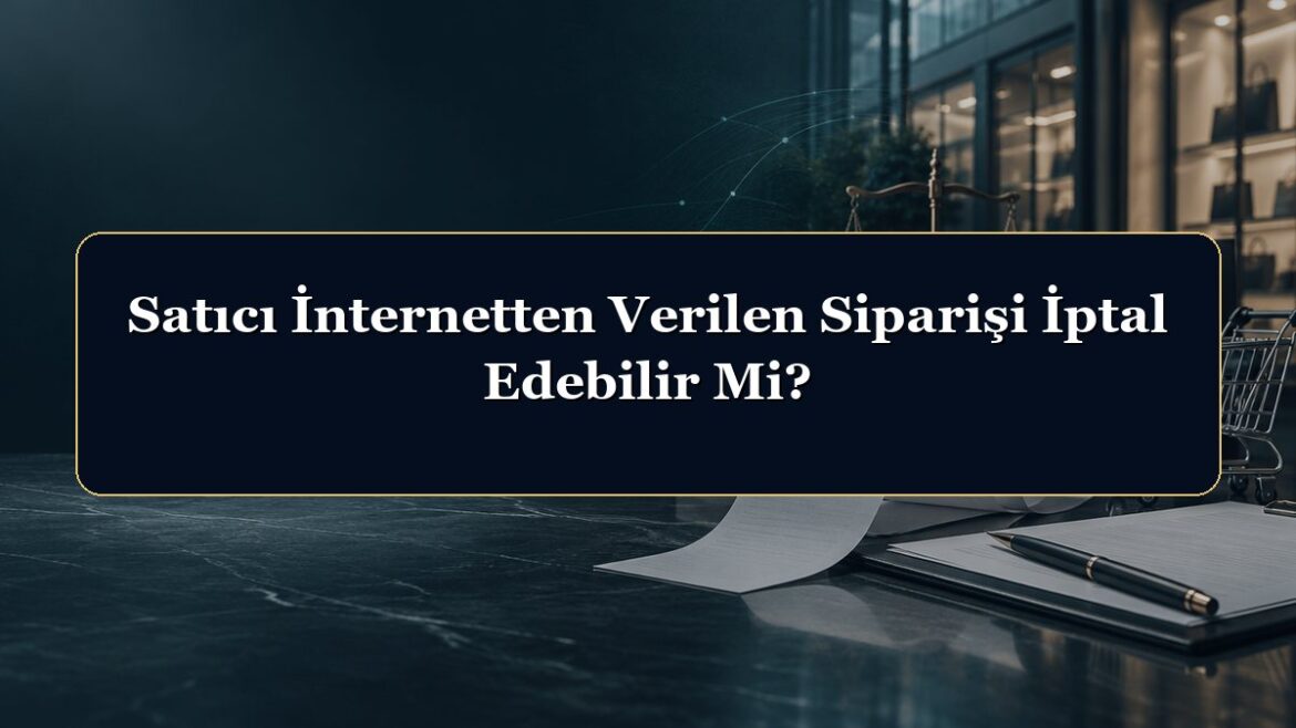 Satıcı İnternetten Verilen Siparişi İptal Edebilir Mi?