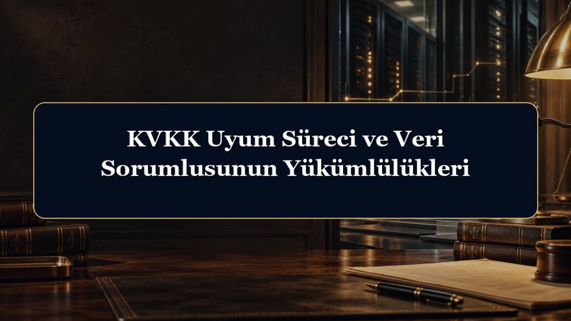 KVKK Uyum Süreci ve Veri Sorumlusunun Yükümlülükleri