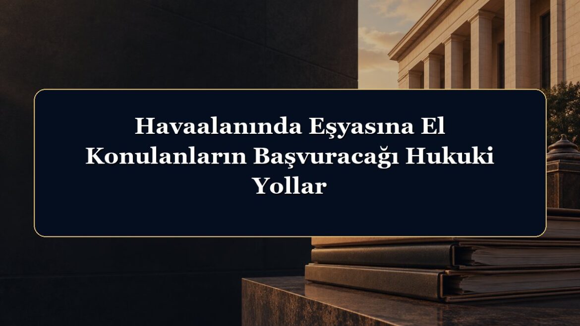 Havaalanında Eşyasına El Konulanların Başvuracağı Hukuki Yollar